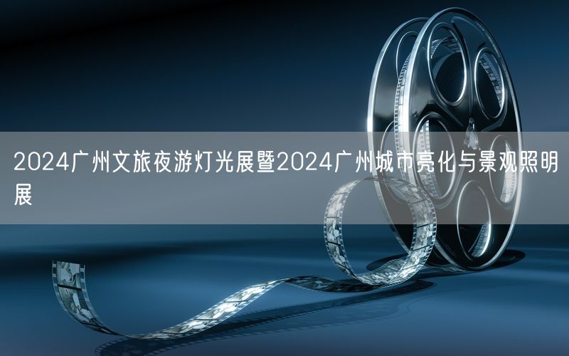 2024广州文旅夜游灯光展暨2024广州城市亮化与景观照明展